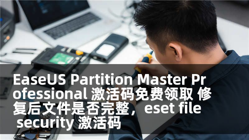 EaseUS Partition Master Professional 激活码免费领取 修复后文件是否完整，eset file security 激活码
