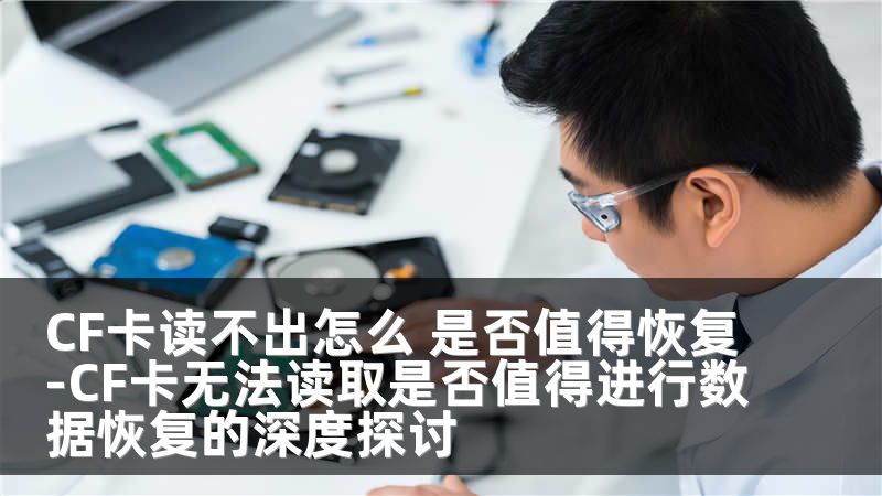CF卡读不出怎么 是否值得恢复-CF卡无法读取是否值得进行数据恢复的深度探讨