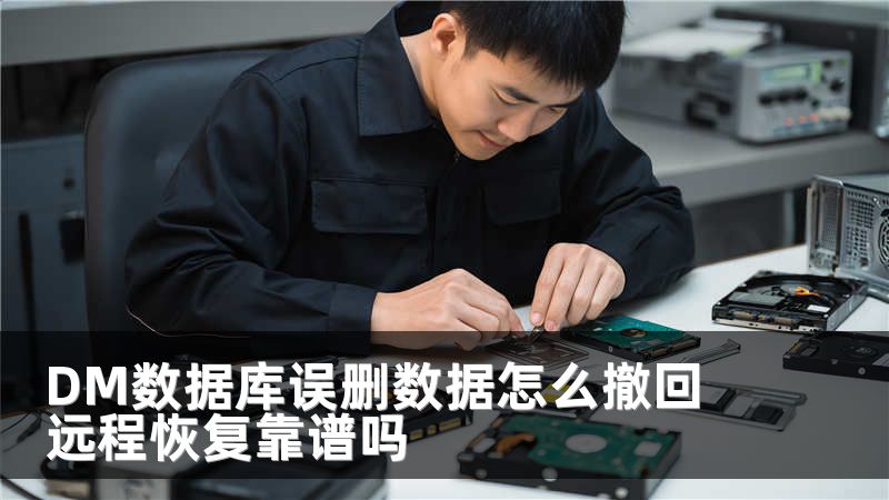 DM数据库误删数据怎么撤回 远程恢复靠谱吗