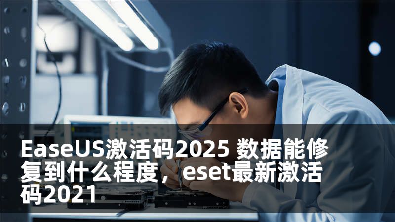 EaseUS激活码2025 数据能修复到什么程度，eset最新激活码2021
