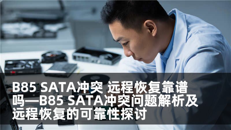 B85 SATA冲突 远程恢复靠谱吗—B85 SATA冲突问题解析及远程恢复的可靠性探讨