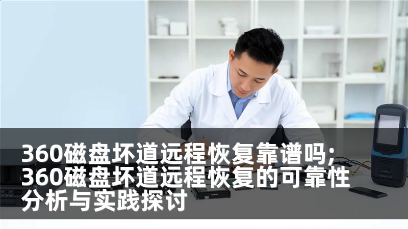 360磁盘坏道远程恢复靠谱吗;360磁盘坏道远程恢复的可靠性分析与实践探讨