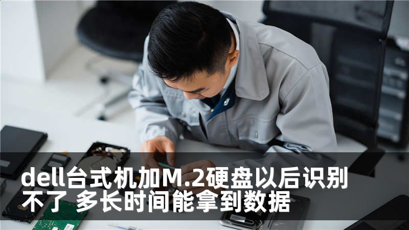 dell台式机加M.2硬盘以后识别不了 多长时间能拿到数据