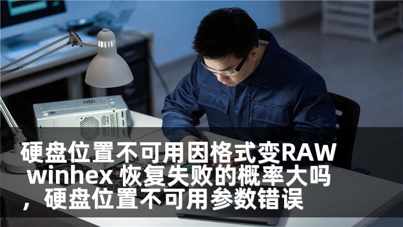 硬盘位置不可用因格式变RAW winhex 恢复失败的概率大吗，硬盘位置不可用参数错误