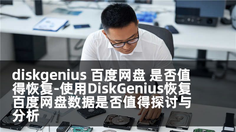 diskgenius 百度网盘 是否值得恢复-使用DiskGenius恢复百度网盘数据是否值得探讨与分析