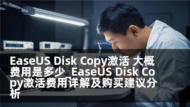 EaseUS Disk Copy激活 大概费用是多少_EaseUS Disk Copy激活费用详解及购买建议分析