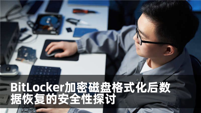 BitLocker加密磁盘格式化后数据恢复的安全性探讨