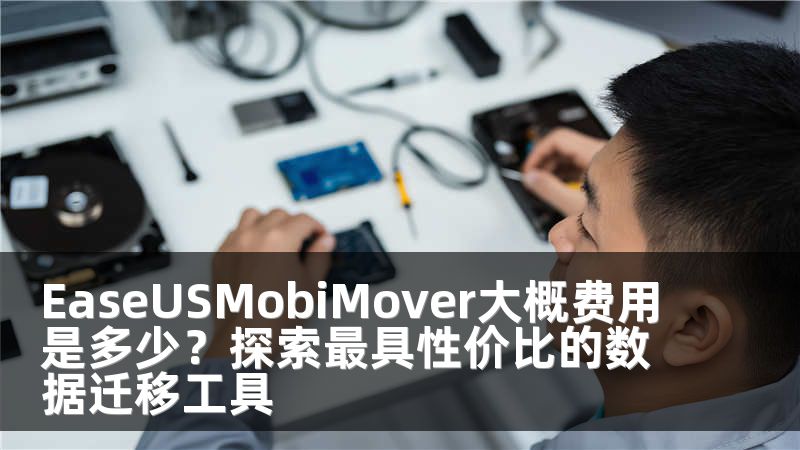 EaseUSMobiMover大概费用是多少？探索最具性价比的数据迁移工具