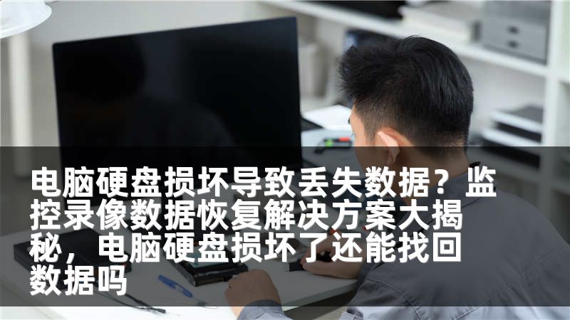 电脑硬盘损坏导致丢失数据？监控录像数据恢复解决方案大揭秘，电脑硬盘损坏了还能找回数据吗