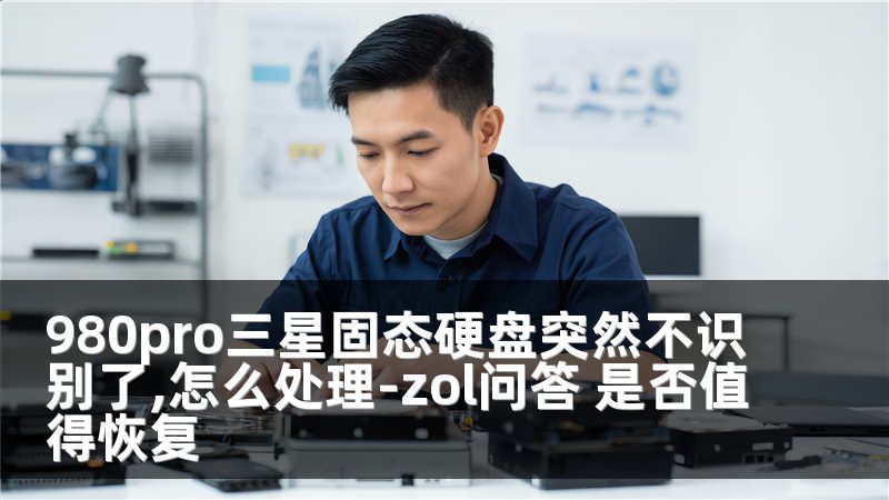 980pro三星固态硬盘突然不识别了,怎么处理-zol问答 是否值得恢复
