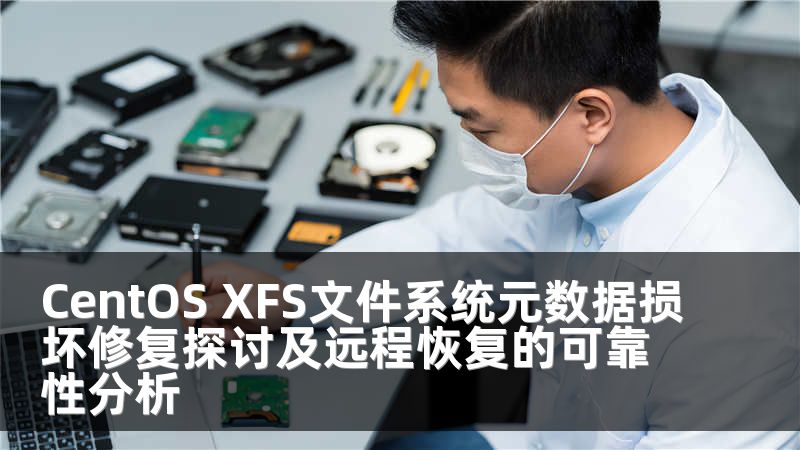 CentOS XFS文件系统元数据损坏修复探讨及远程恢复的可靠性分析