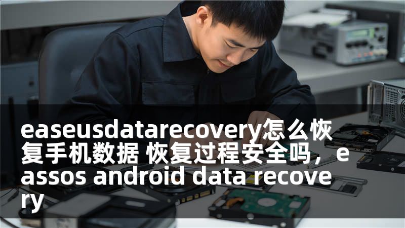 easeusdatarecovery怎么恢复手机数据 恢复过程安全吗，eassos android data recovery