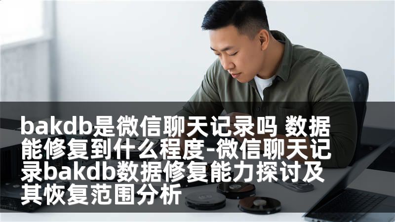 bakdb是微信聊天记录吗 数据能修复到什么程度-微信聊天记录bakdb数据修复能力探讨及其恢复范围分析