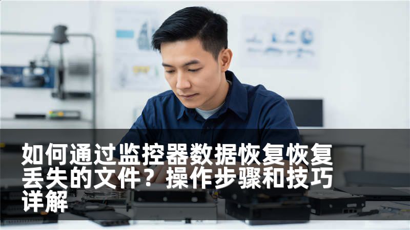 如何通过监控器数据恢复恢复丢失的文件？操作步骤和技巧详解
