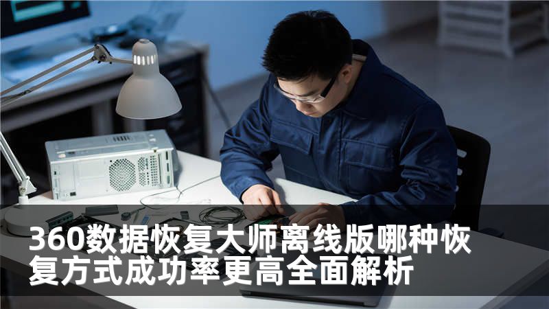 360数据恢复大师离线版哪种恢复方式成功率更高全面解析