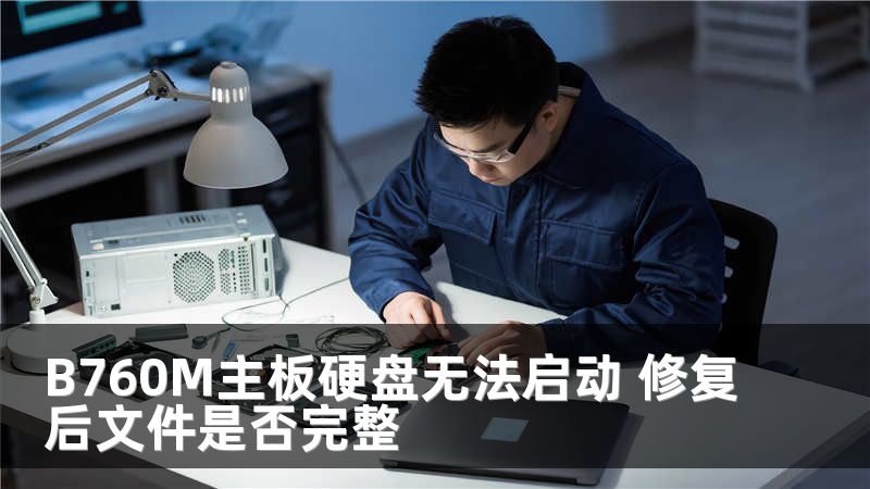 B760M主板硬盘无法启动 修复后文件是否完整