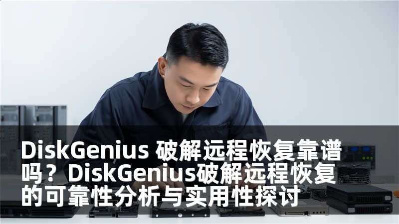 DiskGenius 破解远程恢复靠谱吗？DiskGenius破解远程恢复的可靠性分析与实用性探讨