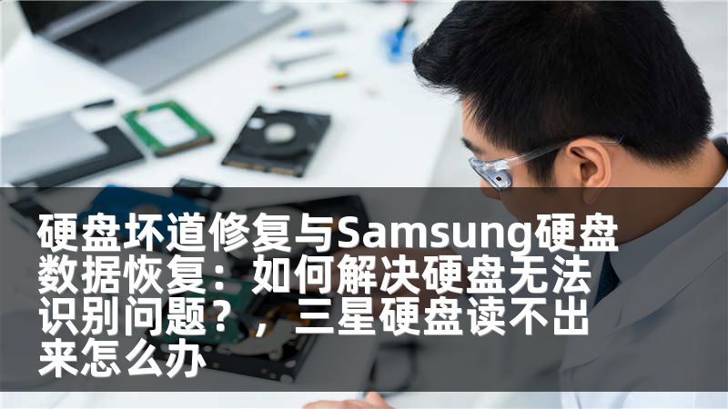 硬盘坏道修复与Samsung硬盘数据恢复：如何解决硬盘无法识别问题？，三星硬盘读不出来怎么办