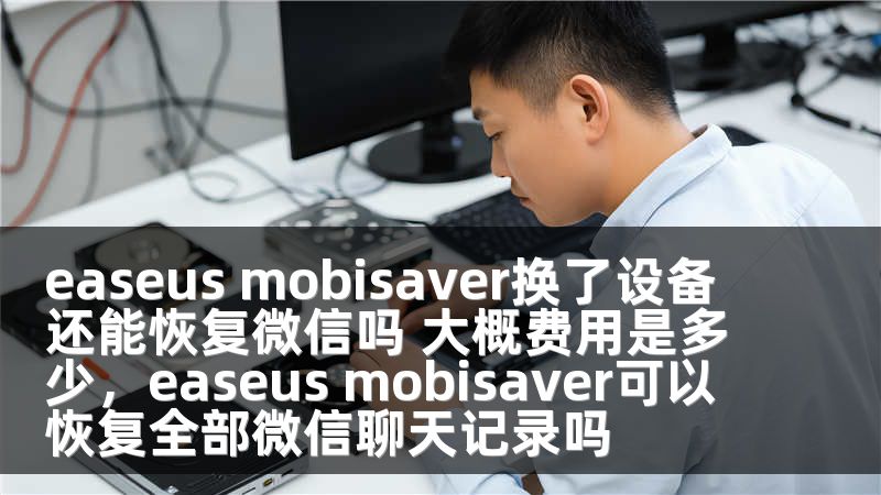 easeus mobisaver换了设备还能恢复微信吗 大概费用是多少，easeus mobisaver可以恢复全部微信聊天记录吗