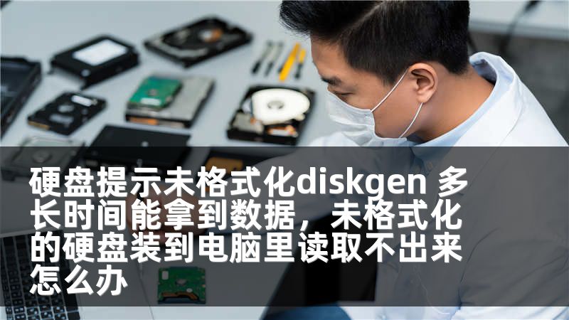 硬盘提示未格式化diskgen 多长时间能拿到数据，未格式化的硬盘装到电脑里读取不出来怎么办
