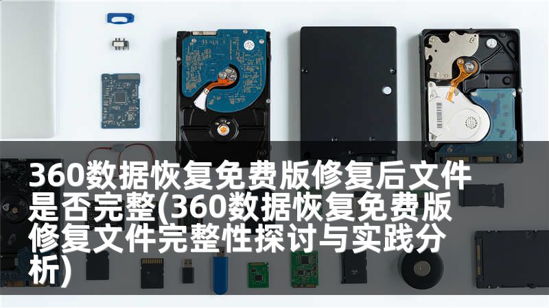 360数据恢复免费版修复后文件是否完整(360数据恢复免费版修复文件完整性探讨与实践分析)
