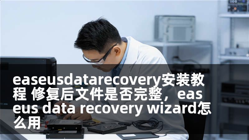 easeusdatarecovery安装教程 修复后文件是否完整，easeus data recovery wizard怎么用