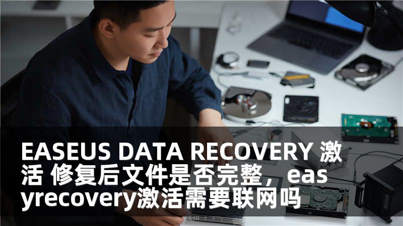 EASEUS DATA RECOVERY 激活 修复后文件是否完整，easyrecovery激活需要联网吗