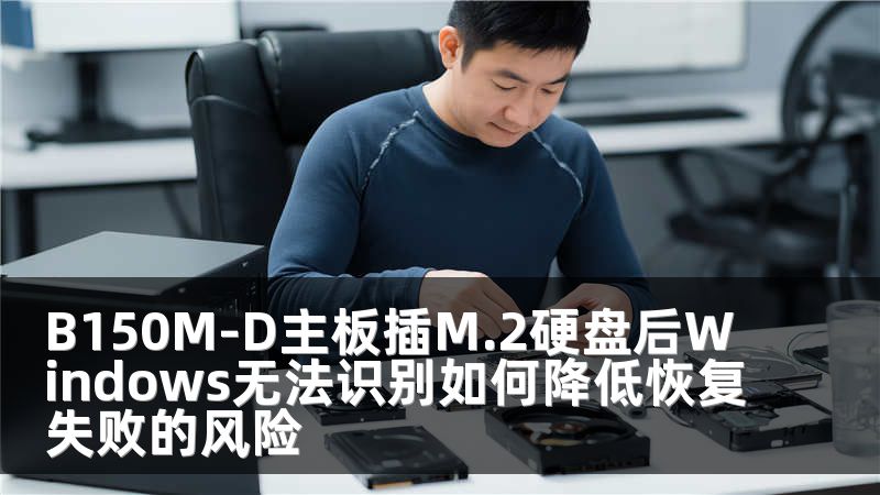 B150M-D主板插M.2硬盘后Windows无法识别如何降低恢复失败的风险