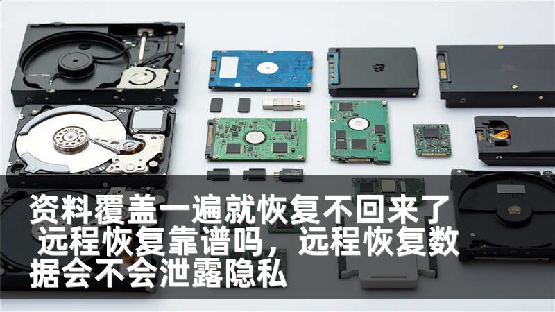 资料覆盖一遍就恢复不回来了 远程恢复靠谱吗，远程恢复数据会不会泄露隐私