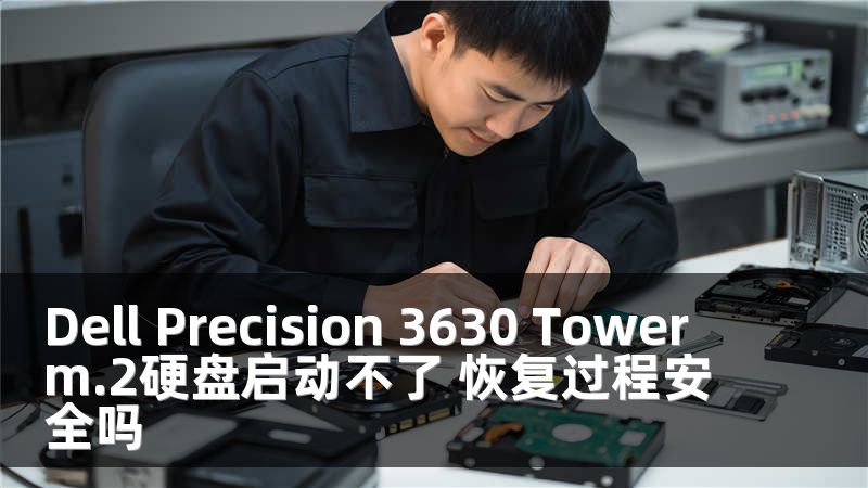 Dell Precision 3630 Tower m.2硬盘启动不了 恢复过程安全吗