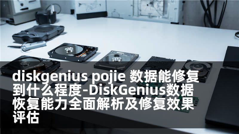 diskgenius pojie 数据能修复到什么程度-DiskGenius数据恢复能力全面解析及修复效果评估