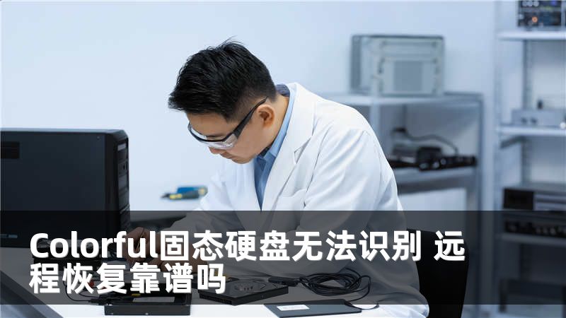Colorful固态硬盘无法识别 远程恢复靠谱吗