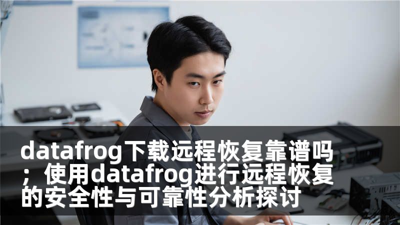 datafrog下载远程恢复靠谱吗；使用datafrog进行远程恢复的安全性与可靠性分析探讨