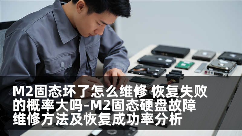 M2固态坏了怎么维修 恢复失败的概率大吗-M2固态硬盘故障维修方法及恢复成功率分析