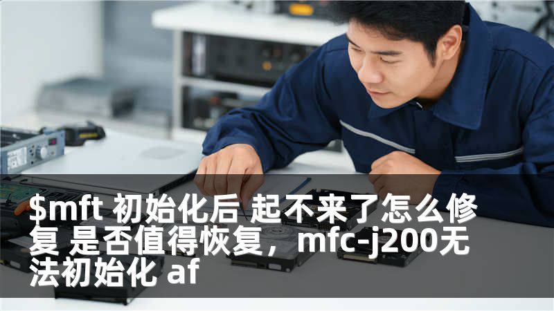 $mft 初始化后 起不来了怎么修复 是否值得恢复，mfc-j200无法初始化 af