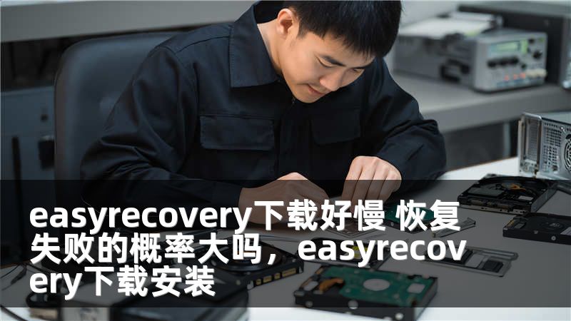 easyrecovery下载好慢 恢复失败的概率大吗，easyrecovery下载安装