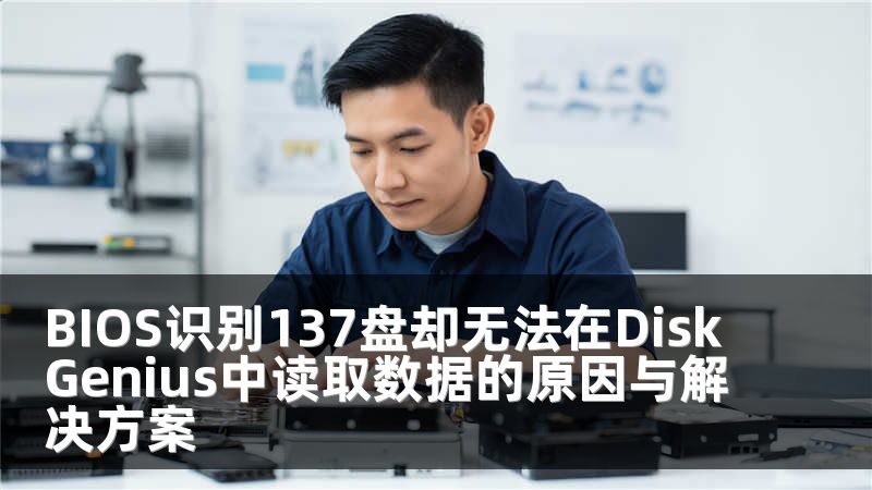 BIOS识别137盘却无法在DiskGenius中读取数据的原因与解决方案