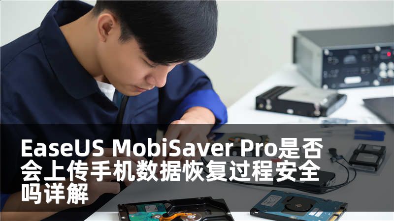 EaseUS MobiSaver Pro是否会上传手机数据恢复过程安全吗详解