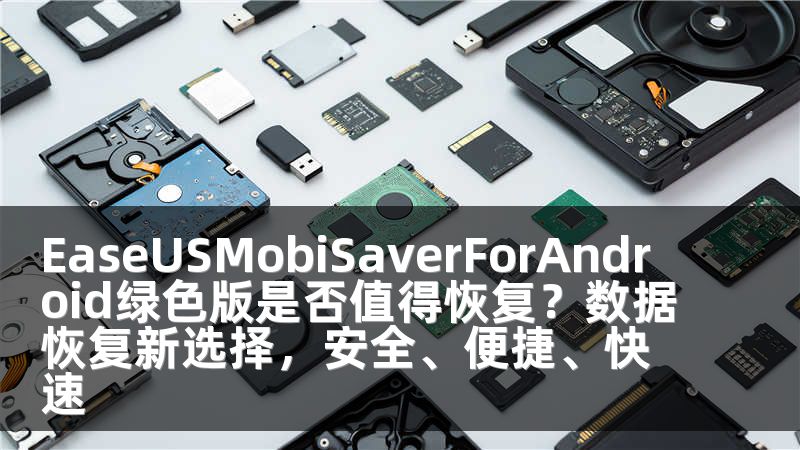 EaseUSMobiSaverForAndroid绿色版是否值得恢复？数据恢复新选择，安全、便捷、快速