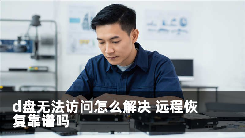 d盘无法访问怎么解决 远程恢复靠谱吗