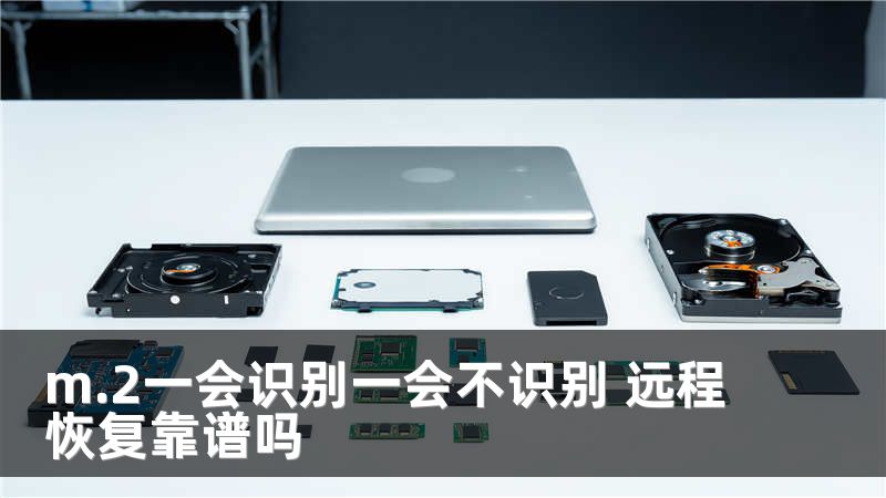 m.2一会识别一会不识别 远程恢复靠谱吗