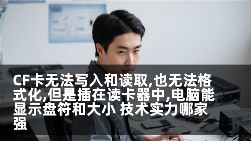 CF卡无法写入和读取,也无法格式化,但是插在读卡器中,电脑能显示盘符和大小 技术实力哪家强