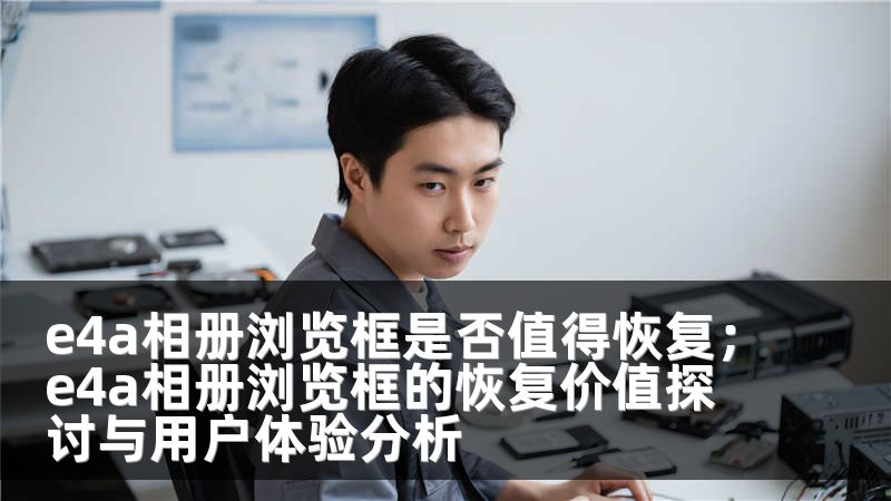 e4a相册浏览框是否值得恢复；e4a相册浏览框的恢复价值探讨与用户体验分析