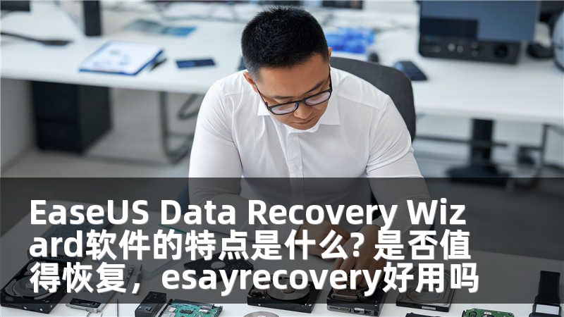 EaseUS Data Recovery Wizard软件的特点是什么? 是否值得恢复,esayrecovery好用吗