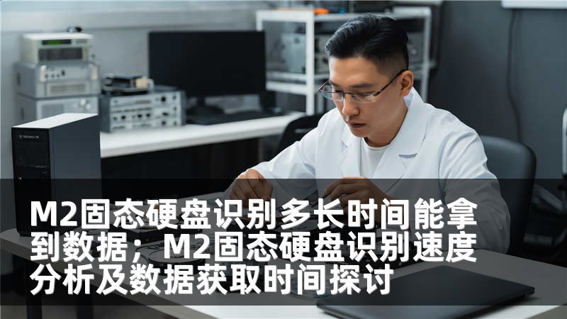 M2固态硬盘识别多长时间能拿到数据；M2固态硬盘识别速度分析及数据获取时间探讨