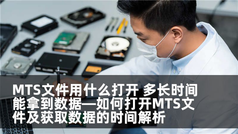 MTS文件用什么打开 多长时间能拿到数据—如何打开MTS文件及获取数据的时间解析