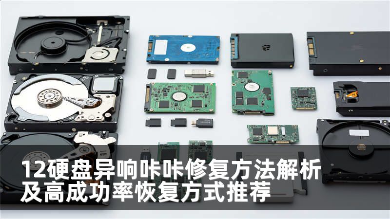 12硬盘异响咔咔修复方法解析及高成功率恢复方式推荐