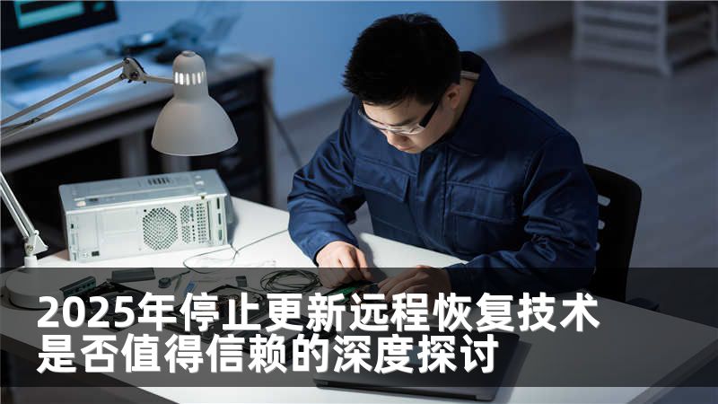 2025年停止更新远程恢复技术是否值得信赖的深度探讨