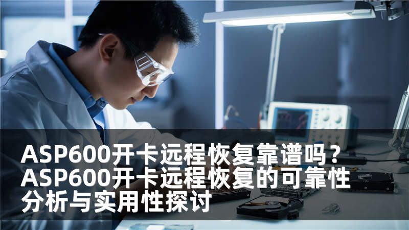 ASP600开卡远程恢复靠谱吗？ASP600开卡远程恢复的可靠性分析与实用性探讨