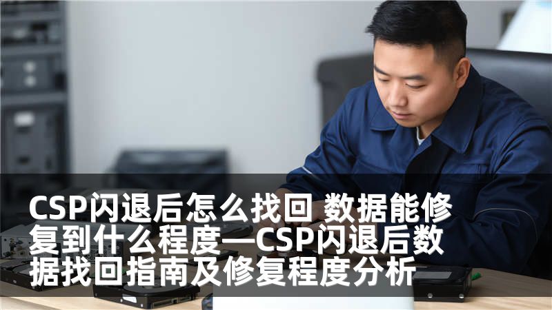 CSP闪退后怎么找回 数据能修复到什么程度—CSP闪退后数据找回指南及修复程度分析